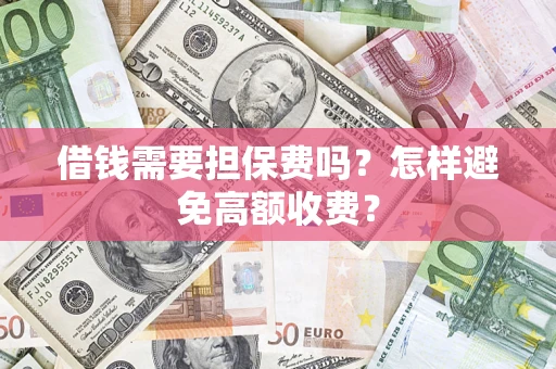 武汉借钱需要担保费吗？怎样避免高额收费？