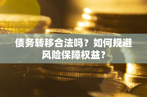 武汉债务转移合法吗？如何规避风险保障权益？