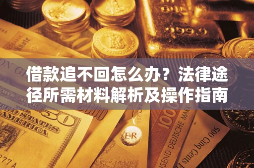 武汉借款追不回怎么办?法律途径所需材料解析及操作指南 武汉借款追不回怎么办?法律途径所需材料解析及操作指南
