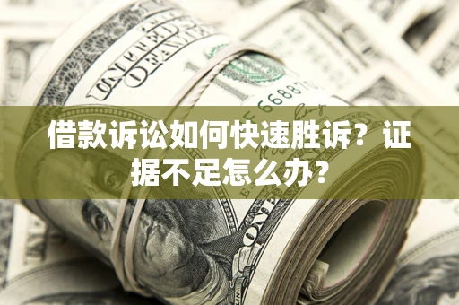 武汉借款诉讼如何快速胜诉？证据不足怎么办？