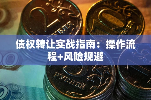 武汉债权转让实战指南：操作流程+风险规避