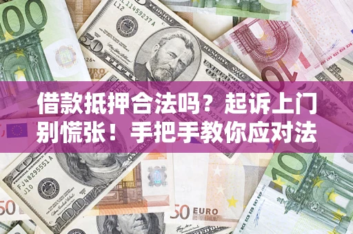 武汉借款抵押合法吗？起诉上门别慌张！手把手教你应对法律程序
