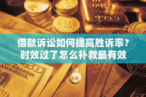 武汉借款诉讼如何提高胜诉率？时效过了怎么补救最有效