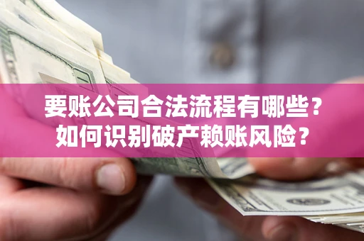 武汉要账公司合法流程有哪些？如何识别破产赖账风险？