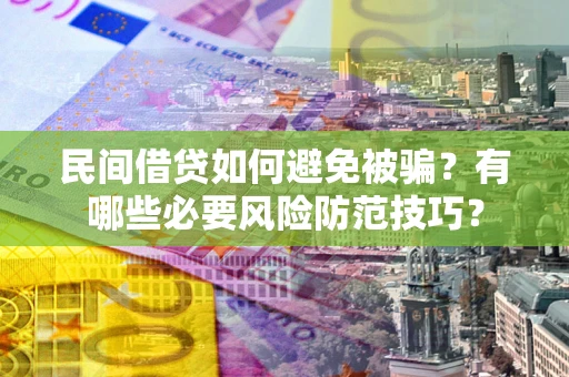武汉民间借贷如何避免被骗？有哪些必要风险防范技巧？
