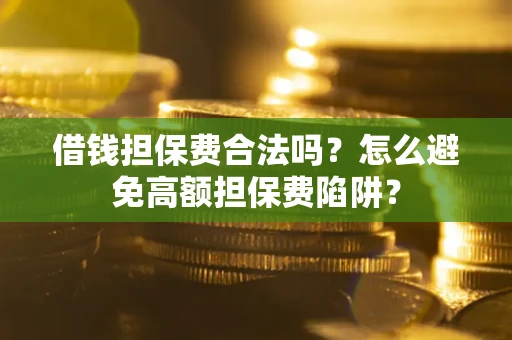 武汉借钱担保费合法吗？怎么避免高额担保费陷阱？