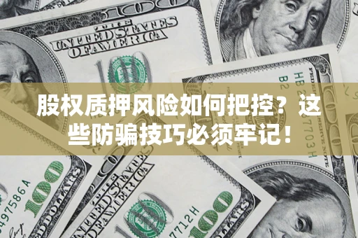 武汉股权质押风险如何把控？这些防骗技巧必须牢记！