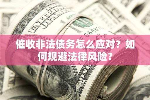 武汉催收非法债务怎么应对？如何规避法律风险？