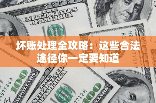武汉坏账处理全攻略：这些合法途径你一定要知道