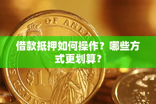 武汉借款抵押如何操作？哪些方式更划算？