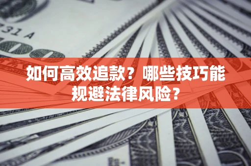 武汉如何高效追款？哪些技巧能规避法律风险？