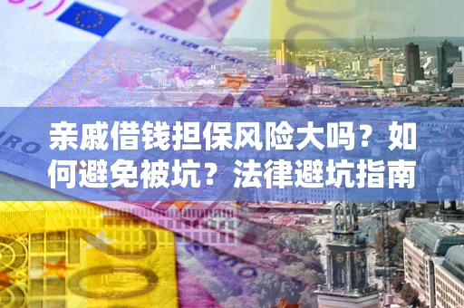 武汉亲戚借钱担保风险大吗？如何避免被坑？法律避坑指南
