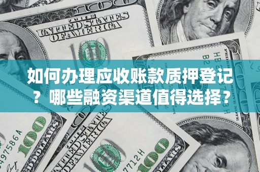 武汉如何办理应收账款质押登记？哪些融资渠道值得选择？