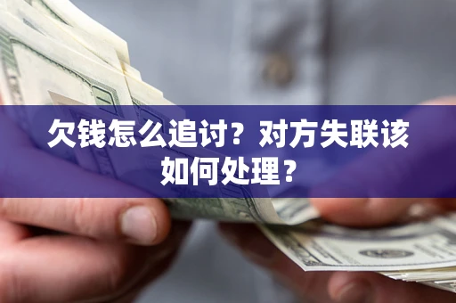武汉欠钱怎么追讨？对方失联该如何处理？