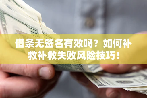 武汉借条无签名有效吗？如何补救补救失败风险技巧！