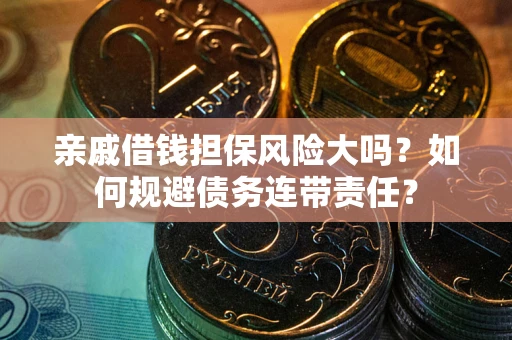 武汉亲戚借钱担保风险大吗？如何规避债务连带责任？